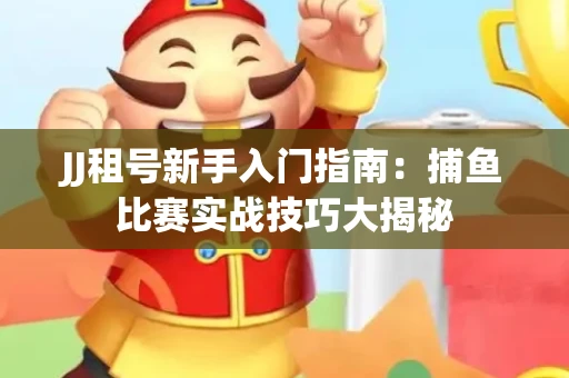 JJ租号新手入门指南：捕鱼比赛实战技巧大揭秘