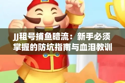 JJ租号捕鱼暗流：新手必须掌握的防坑指南与血泪教训