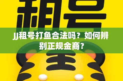 JJ租号打鱼合法吗？如何辨别正规金商？